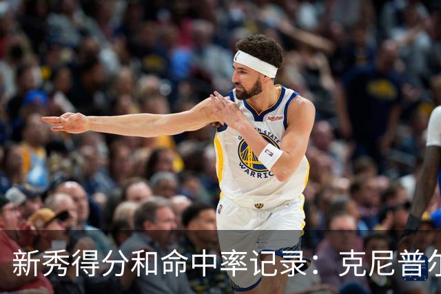 新秀得分和命中率记录：克尼普尔领跑历史榜单