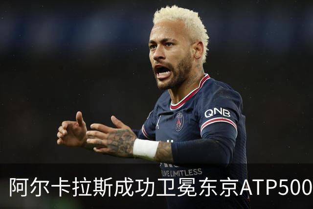 阿尔卡拉斯成功卫冕东京ATP500，背后折射的深意