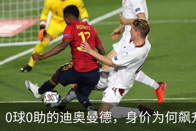 0球0助的迪奥曼德，身价为何飙升3000万欧元？